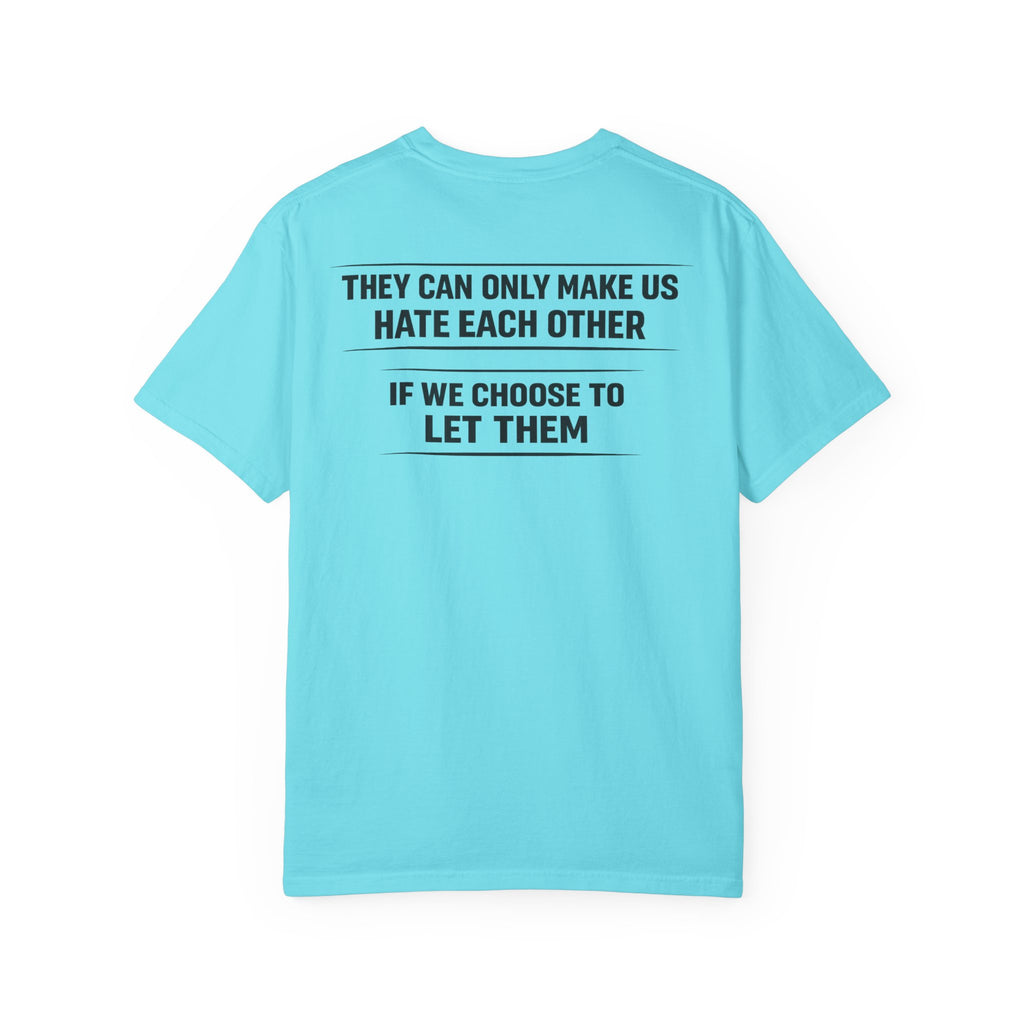 They can only make us hate each other, If we let them Tee