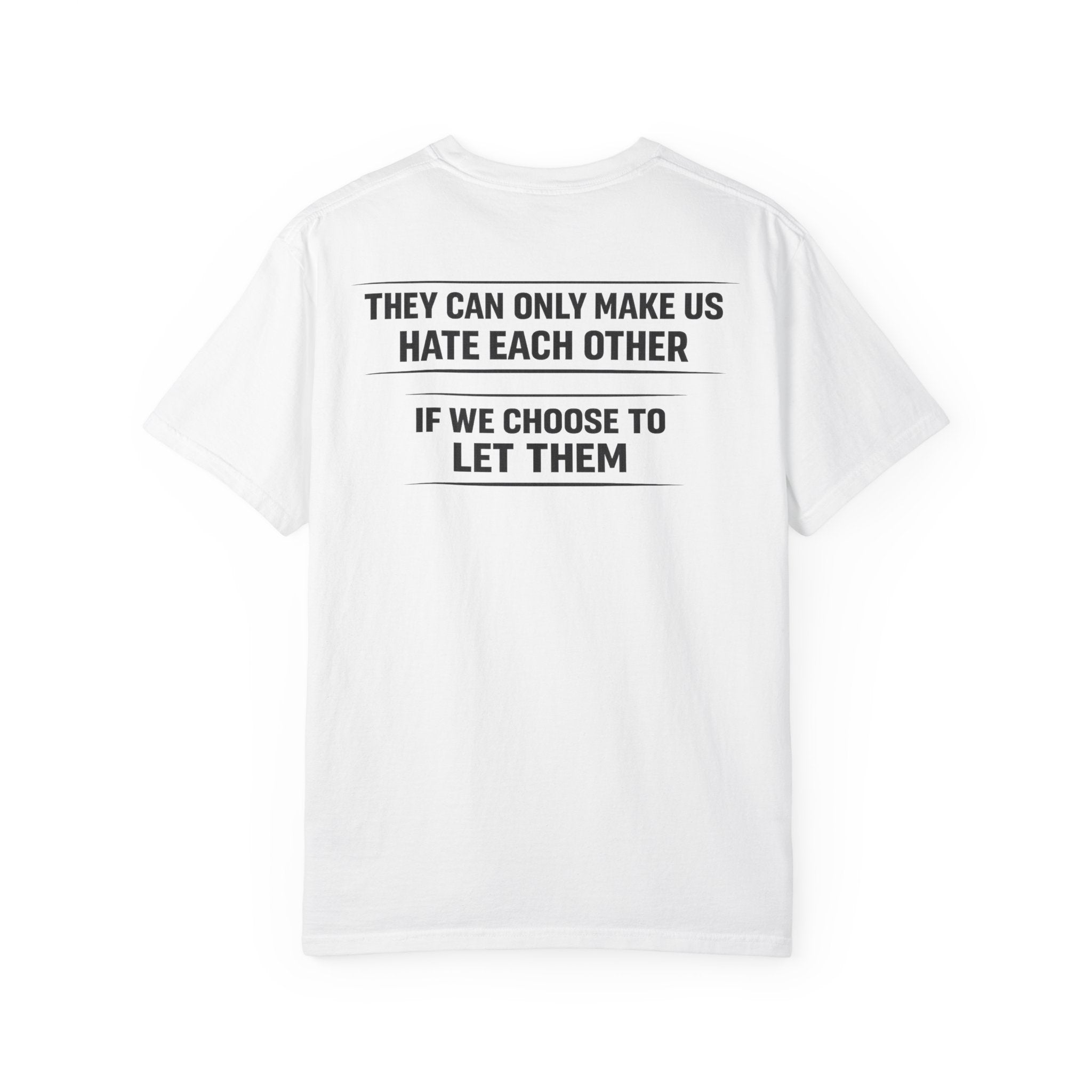 They can only make us hate each other, If we let them Tee