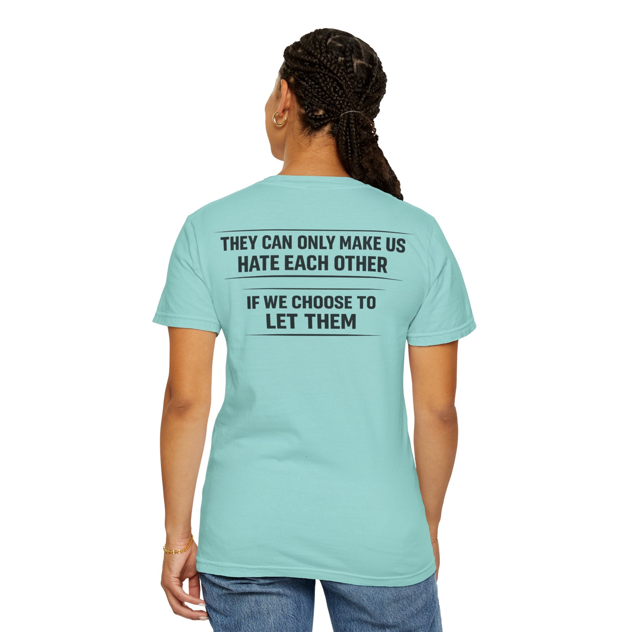 They can only make us hate each other, If we let them Tee
