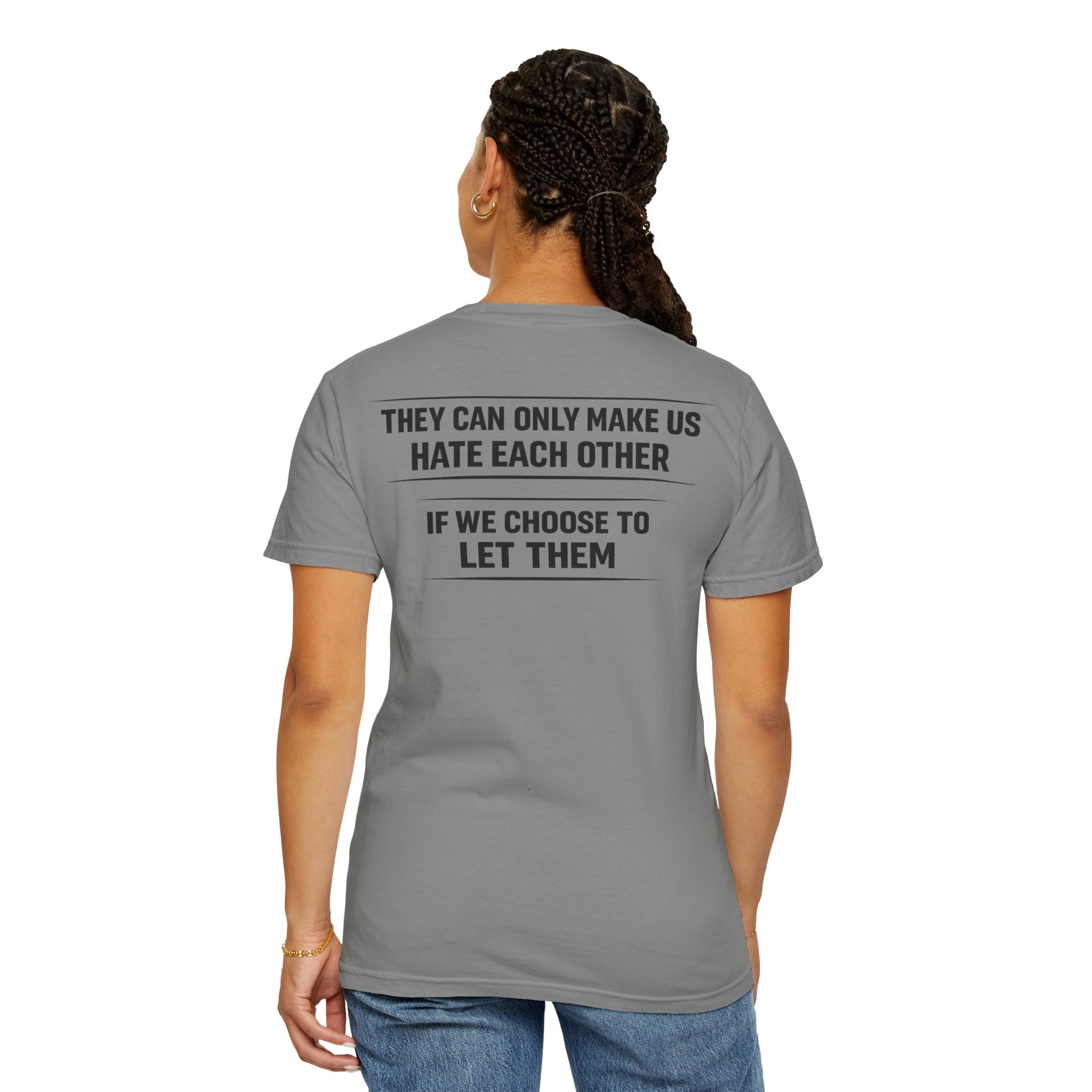 They can only make us hate each other, If we let them Tee