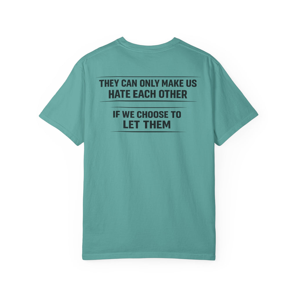 They can only make us hate each other, If we let them Tee