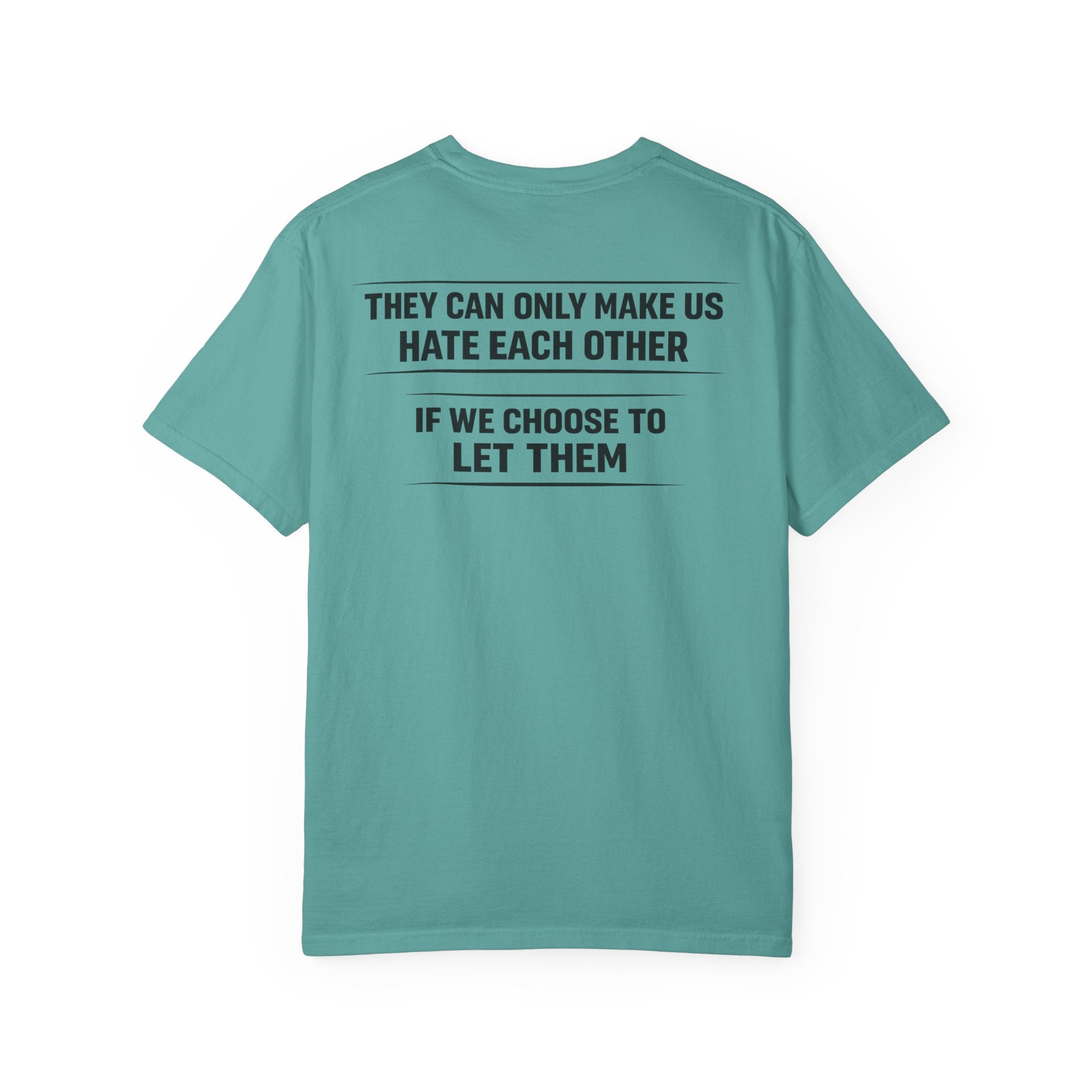 They can only make us hate each other, If we let them Tee