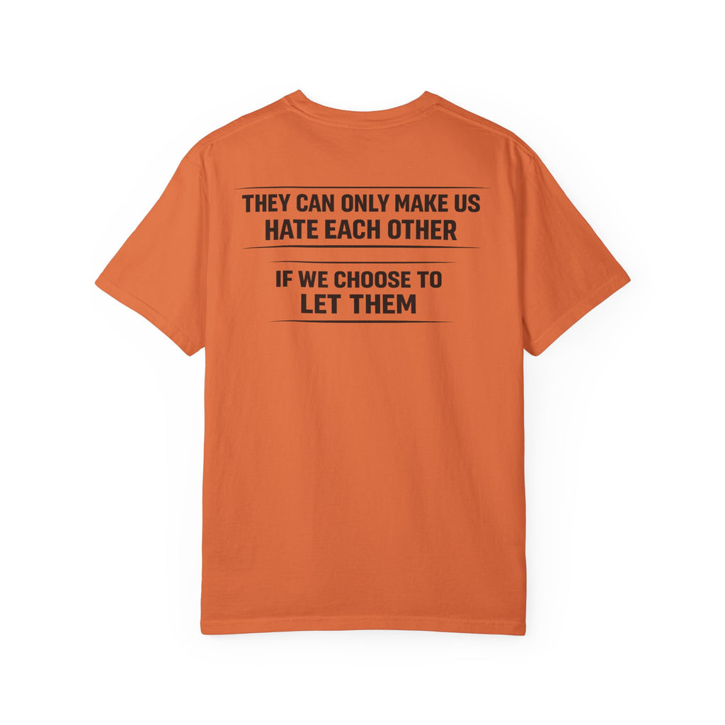 They can only make us hate each other, If we let them Tee