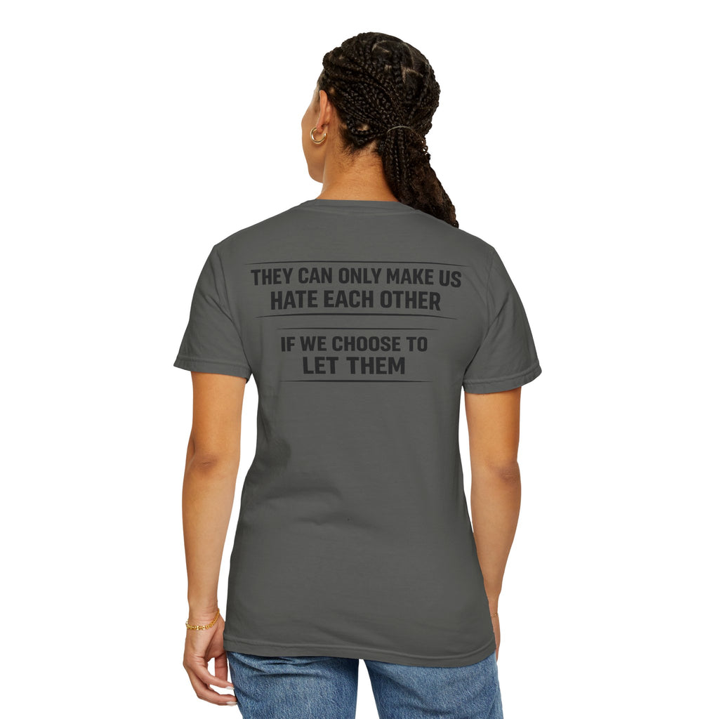 They can only make us hate each other, If we let them Tee