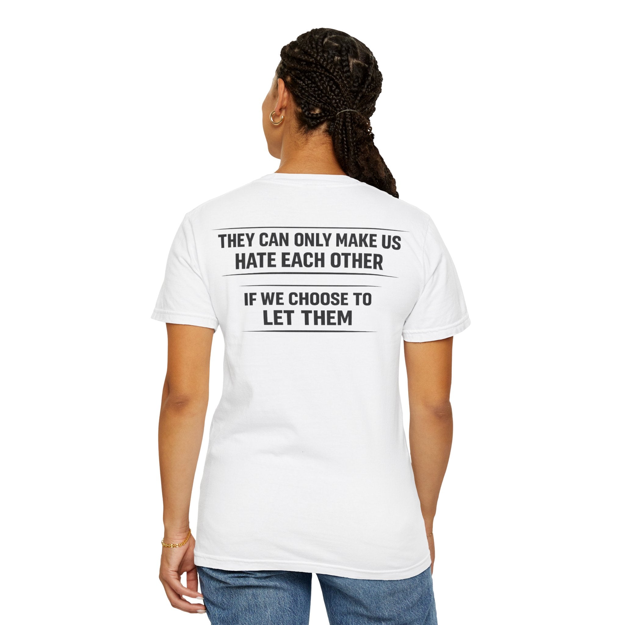 They can only make us hate each other, If we let them Tee