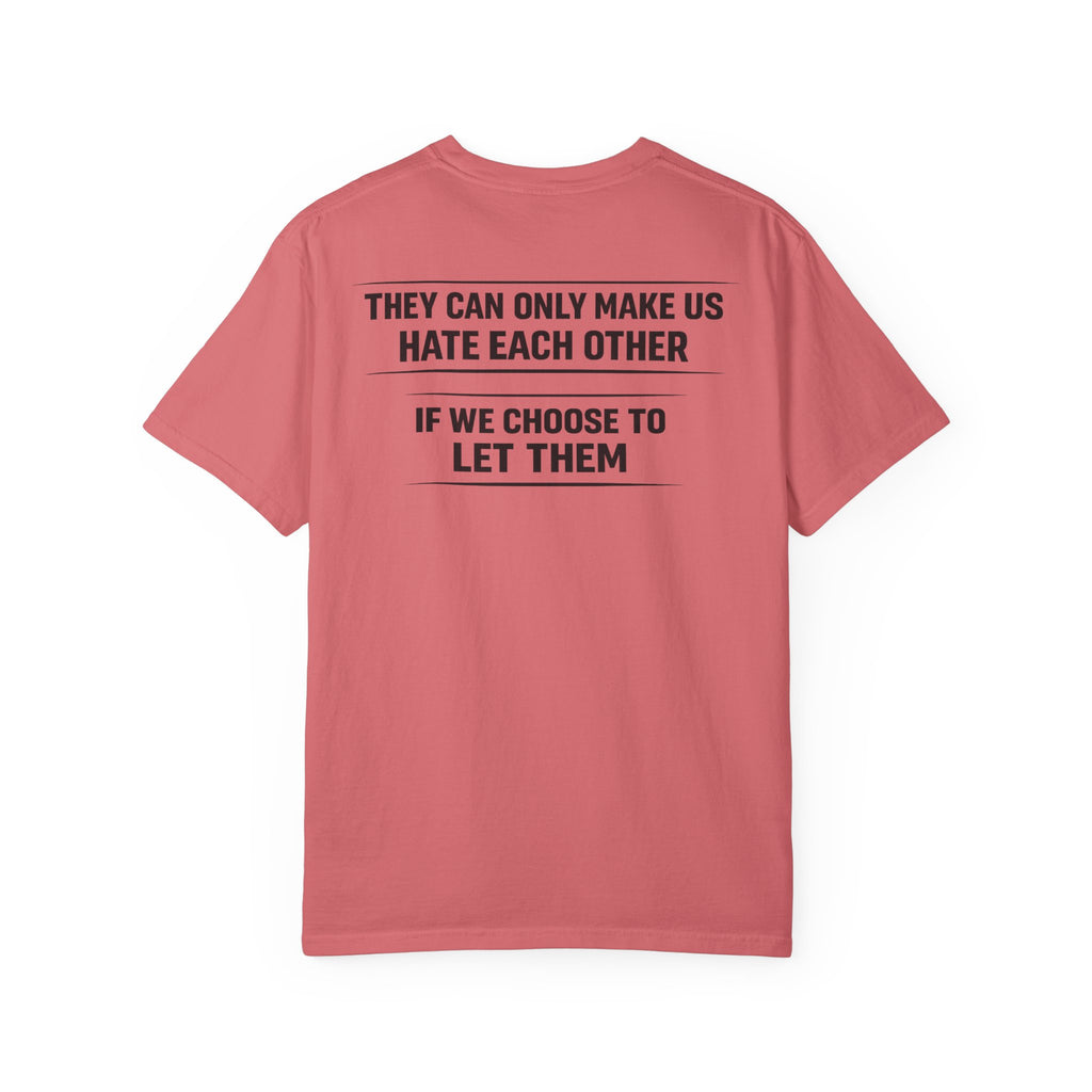 They can only make us hate each other, If we let them Tee