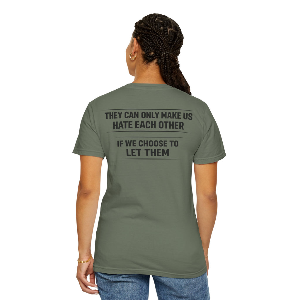 They can only make us hate each other, If we let them Tee