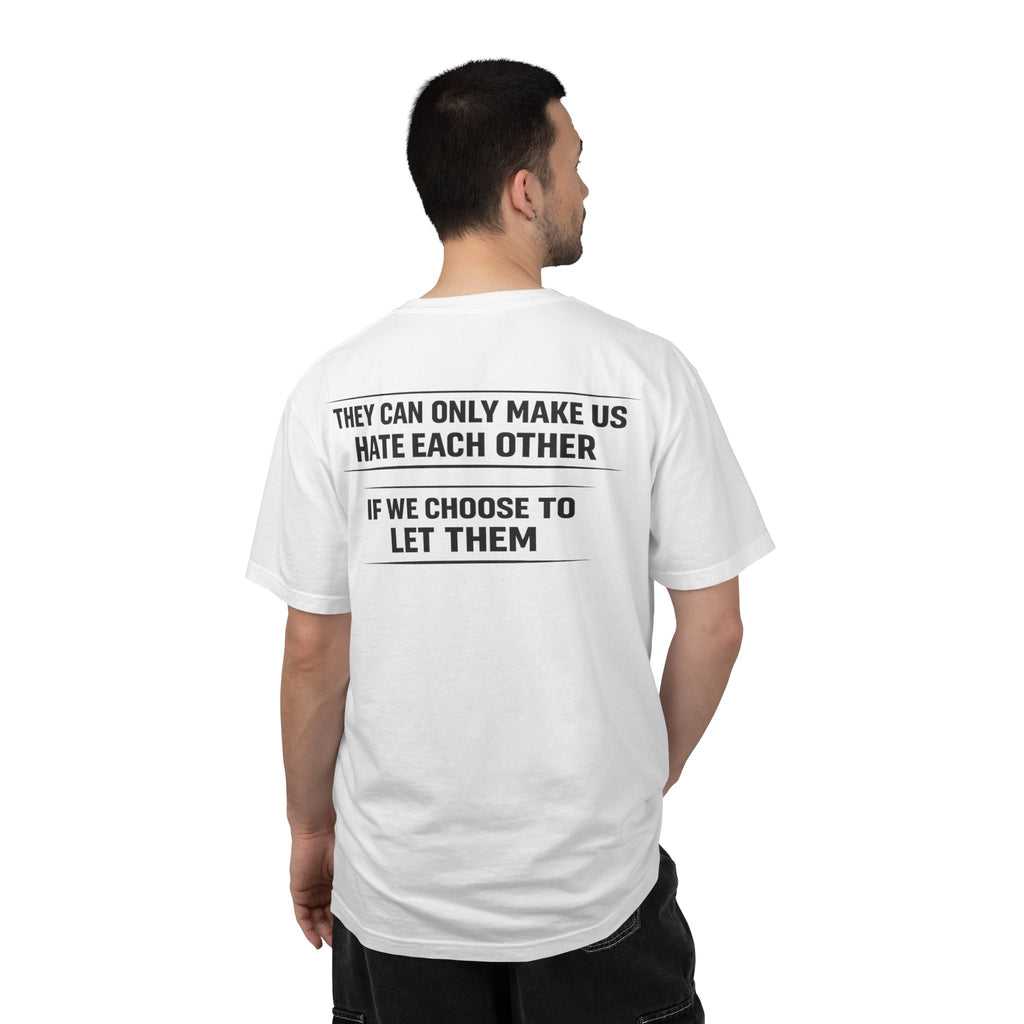 They can only make us hate each other, If we let them Tee