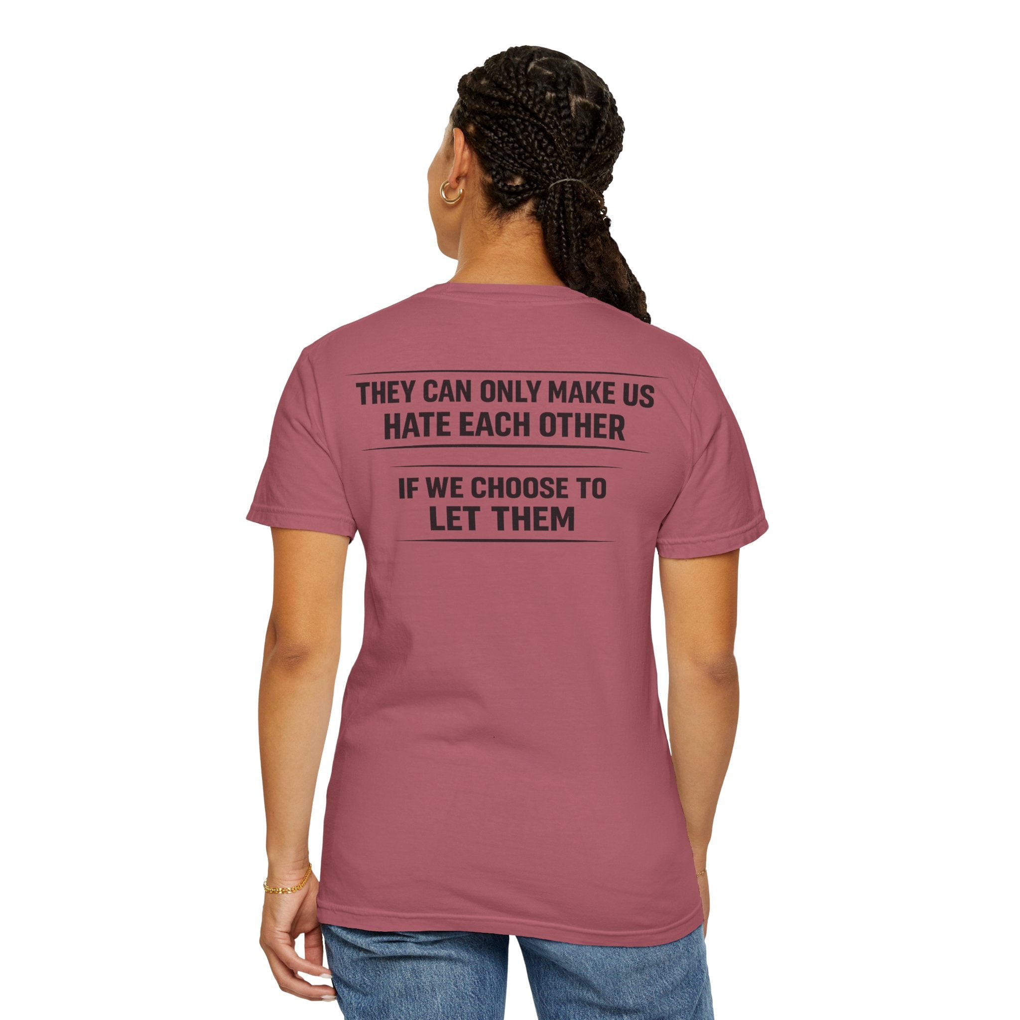 They can only make us hate each other, If we let them Tee