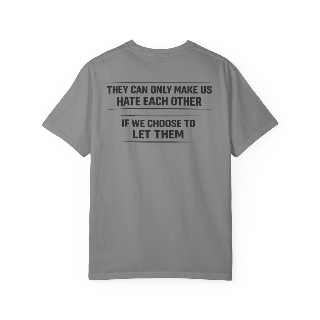 They can only make us hate each other, If we let them Tee