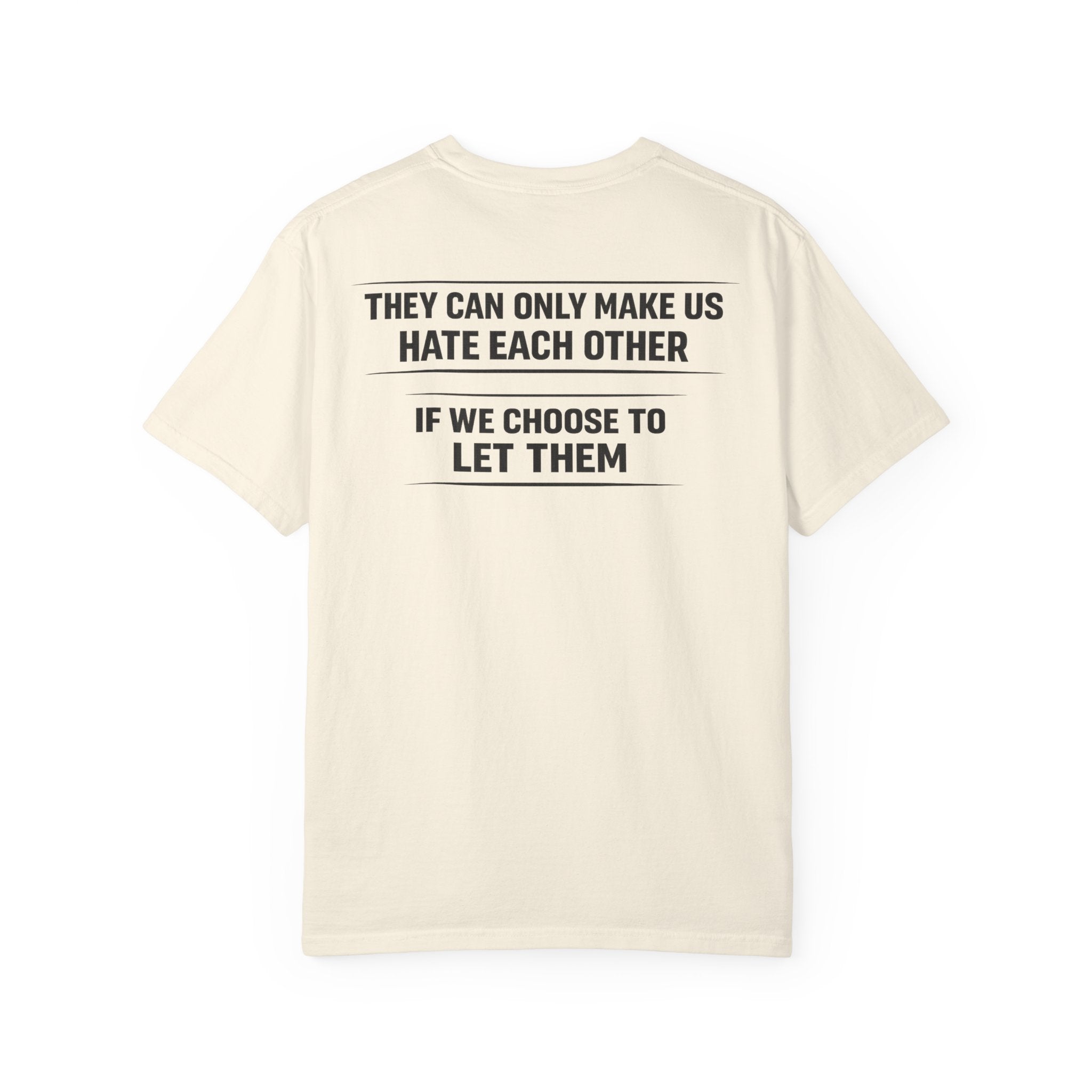 They can only make us hate each other, If we let them Tee