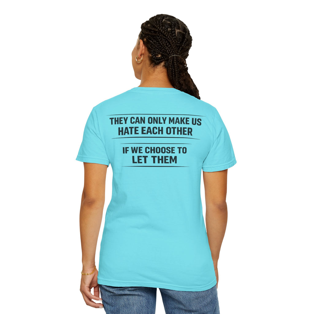They can only make us hate each other, If we let them Tee