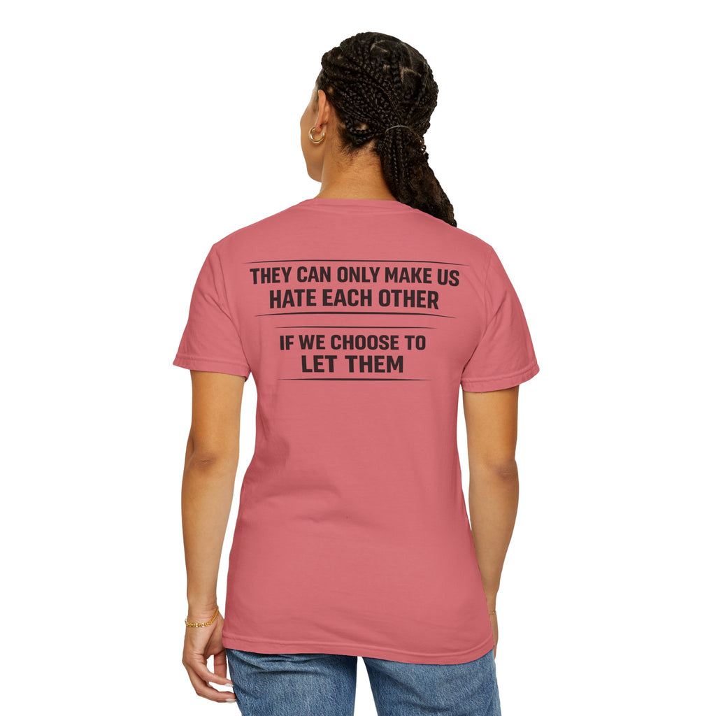 They can only make us hate each other, If we let them Tee