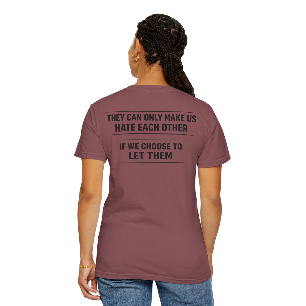 They can only make us hate each other, If we let them Tee