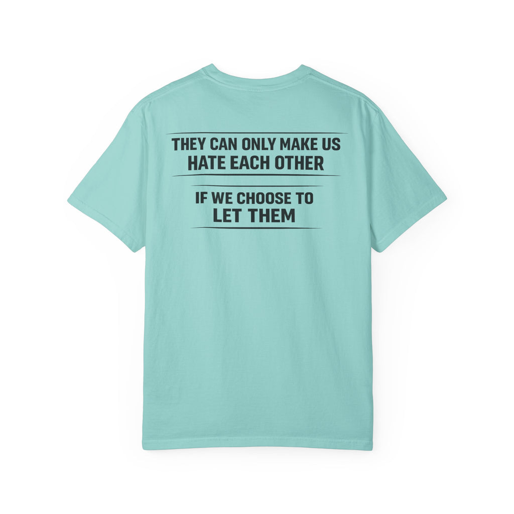 They can only make us hate each other, If we let them Tee